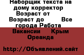 Наборщик текста на дому,корректор › Возраст от ­ 18 › Возраст до ­ 40 - Все города Работа » Вакансии   . Крым,Ореанда